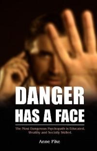 Danger Has a Face: The Most Dangerous Psychopath is Educated, Wealthy and Socially Skilled - Anne Pike - cover