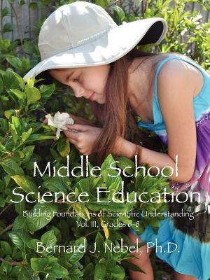 Middle School Science Education: Building Foundations of Scientific Understanding, Vol. III, Grades 6-8 - Bernard J Nebel - cover