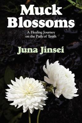 Muck Blossoms: A Healing Journey on the Path of Truth - Juna Jinsei - cover