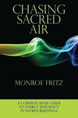 Chasing Sacred Air: A Common Sense Guide to Energy Efficiency in Sacred Buildings - Monroe Fritz - cover