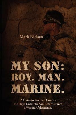 My Son: Boy. Man. Marine.: A Chicago Fireman Counts the Days Until His Son Returns From Deployment in Afghanistan - Mark Nielsen - cover