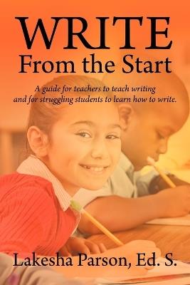Write From the Start: A Guide for Teachers to Teach Writing and for Struggling Students to Learn How to Write - Lakesha Parson - cover
