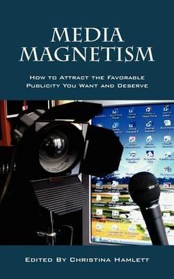 Media Magnetism: How to Attract the Favorable Publicity You Want and Deserve - cover