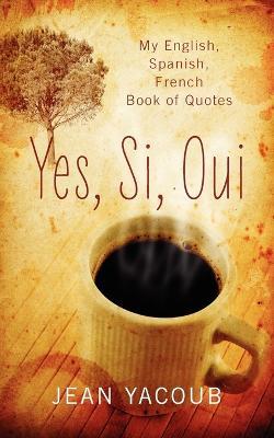 Yes, Si, Oui: My English, Spanish, French Book of Quotes - Jean Yacoub - cover