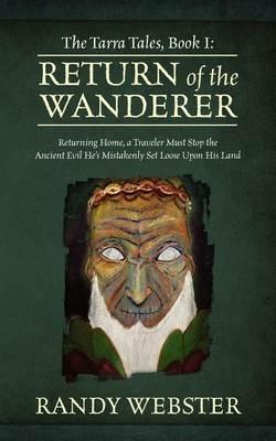 The Tarra Tales, Book I: Return of the Wanderer: Returning Home, a Traveler Must Stop the Ancient Evil He's Mistakenly Set Loose Upon His Land - Randy Webster - cover