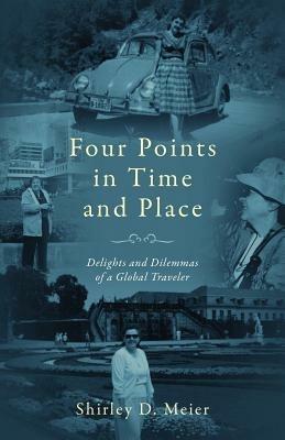 Four Points in Time and Place: Delights and Dilemmas of a Global Traveler - Shirley D Meier - cover