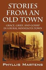 Stories from an Old Town: Grace, Grief, and Gossip in a Rural Minnesota Town