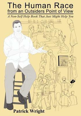 The Human Race from an Outsiders Point of View: A Non-Self Help Book That Just Might Help You - Patrick Wright - cover