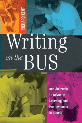 Writing on the Bus: Using Athletic Team Notebooks and Journals to Advance Learning and Performance in Sports- Published in cooperation with the National Writing Project - Richard Kent - cover