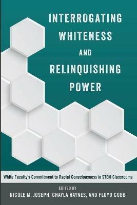 Interrogating Whiteness and Relinquishing Power: White Faculty’s Commitment to Racial Consciousness in STEM Classrooms - cover