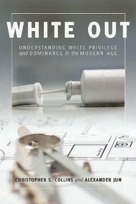 White Out: Understanding White Privilege and Dominance in the Modern Age - Christopher S. Collins,Christopher S. Collins - cover