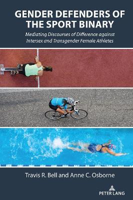 Gender Defenders of the Sport Binary: Mediating Discourses of Difference against Intersex and Transgender Female Athletes - Anne C. Osborne,Travis R. Bell - cover