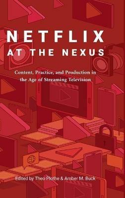 Netflix at the Nexus: Content, Practice, and Production in the Age of Streaming Television - cover