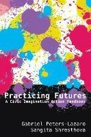 Practicing Futures: A Civic Imagination Action Handbook - Gabriel Peters-Lazaro,Sangita Shresthova - cover