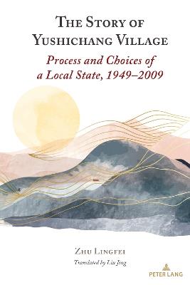 The Story of Yushichang Village: Process and Choices of a Local State, 1949–2009 - Zhu Lingfei - cover