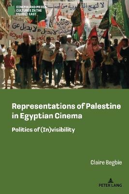 Representations of Palestine in Egyptian Cinema: Politics of (In)visibility - Claire Begbie - cover