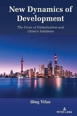 The New Dynamics of Development: The Crisis of Globalization and China’s Solutions - Ding Yifan - cover