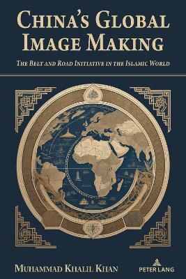China's Global Image Making: The Belt and Road Initiative in the Islamic World - MUHAMMAD KHALIL KHAN - cover
