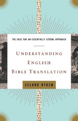 Understanding English Bible Translation: The Case for an Essentially Literal Approach - Leland Ryken - cover