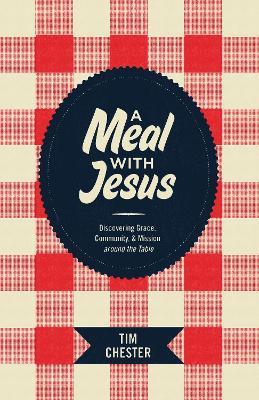 A Meal with Jesus: Discovering Grace, Community, and Mission around the Table - Tim Chester - cover