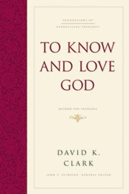 To Know and Love God: Method for Theology (Hardcover) - David K. Clark - cover