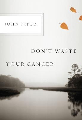 Don't Waste Your Cancer - John Piper - cover