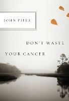 Don't Waste Your Cancer - John Piper - cover
