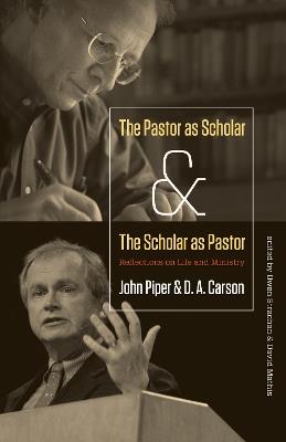 The Pastor as Scholar and the Scholar as Pastor: Reflections on Life and Ministry - John Piper,D. A. Carson - cover