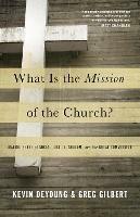 What Is the Mission of the Church?: Making Sense of Social Justice, Shalom, and the Great Commission - Kevin DeYoung,Greg Gilbert - cover