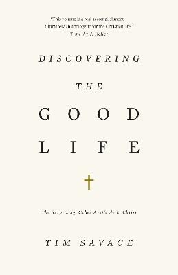 Discovering the Good Life: The Surprising Riches Available in Christ - Tim Savage - cover