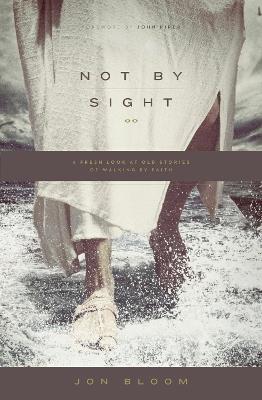 Not by Sight: A Fresh Look at Old Stories of Walking by Faith - Jon Bloom - cover
