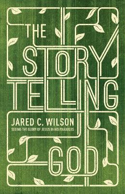 The Storytelling God: Seeing the Glory of Jesus in His Parables - Jared C. Wilson - cover