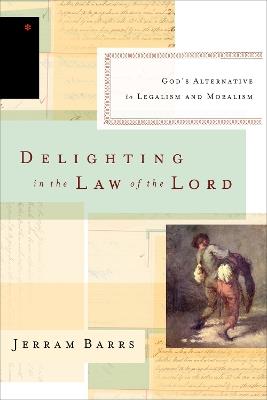 Delighting in the Law of the Lord: God's Alternative to Legalism and Moralism - Jerram Barrs - cover