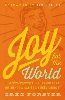 Joy for the World: How Christianity Lost Its Cultural Influence and Can Begin Rebuilding It - Greg Forster - cover