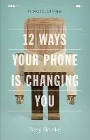 12 Ways Your Phone Is Changing You - Tony Reinke - cover