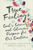 True Feelings: God's Gracious and Glorious Purpose for Our Emotions