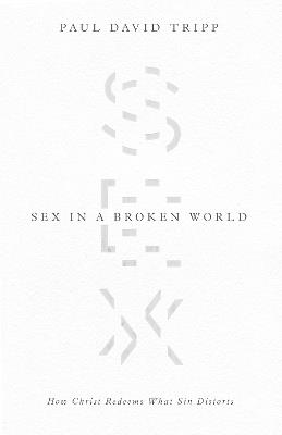 Sex in a Broken World: How Christ Redeems What Sin Distorts - Paul David Tripp - cover