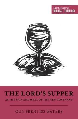 The Lord's Supper as the Sign and Meal of the New Covenant - Guy Prentiss Waters - cover