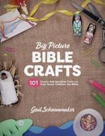 Big Picture Bible Crafts: 101 Simple and Amazing Crafts to Help Teach Children the Bible