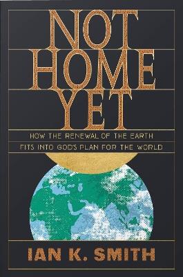 Not Home Yet: How the Renewal of the Earth Fits into God's Plan for the World - Ian Smith - cover