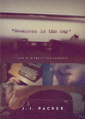Weakness Is the Way: Life with Christ Our Strength - J. I. Packer - cover