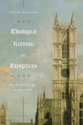Theological Retrieval for Evangelicals: Why We Need Our Past to Have a Future - Gavin Ortlund - cover