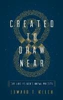 Created to Draw Near: Our Life as God's Royal Priests - Edward T. Welch - cover