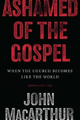 Ashamed of the Gospel: When the Church Becomes Like the World (3rd Edition) - John MacArthur - cover