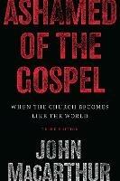 Ashamed of the Gospel: When the Church Becomes Like the World (3rd Edition) - John MacArthur - cover
