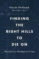Finding the Right Hills to Die On: The Case for Theological Triage - Gavin Ortlund - cover
