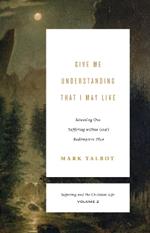 Give Me Understanding That I May Live: Situating Our Suffering within God's Redemptive Plan (Suffering and the Christian Life, Volume 2)