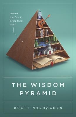 The Wisdom Pyramid: Feeding Your Soul in a Post-Truth World - Brett McCracken - cover