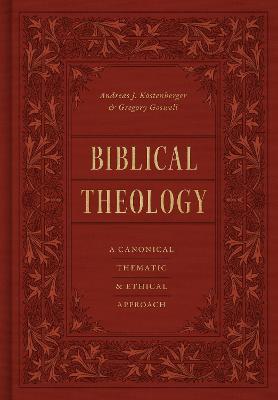 Biblical Theology: A Canonical, Thematic, and Ethical Approach - Andreas J. Köstenberger,Gregory Goswell - cover