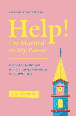 Help! I'm Married to My Pastor: Encouragement for Ministry Wives and Those Who Love Them - Jani Ortlund - cover